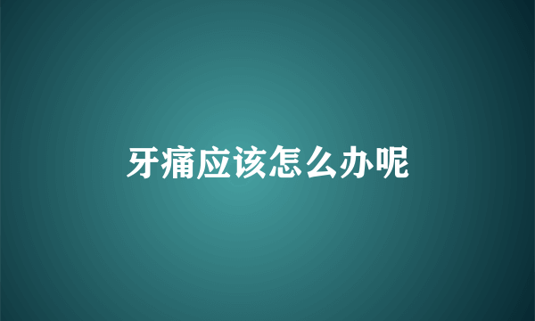 牙痛应该怎么办呢