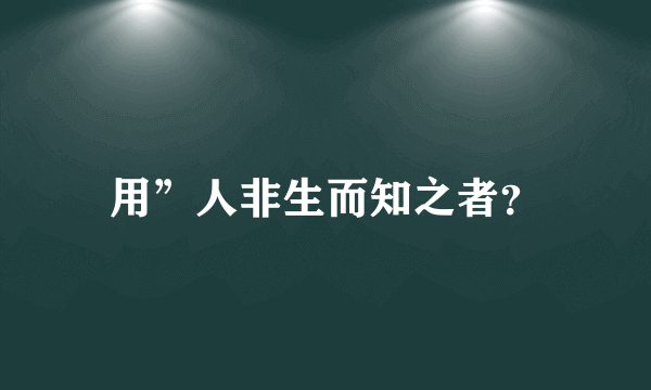 用”人非生而知之者？