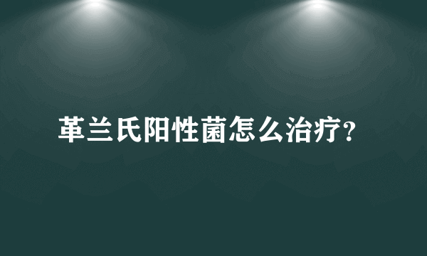 革兰氏阳性菌怎么治疗？