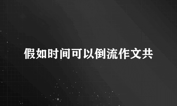 假如时间可以倒流作文共