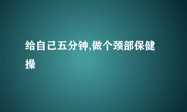 给自己五分钟,做个颈部保健操