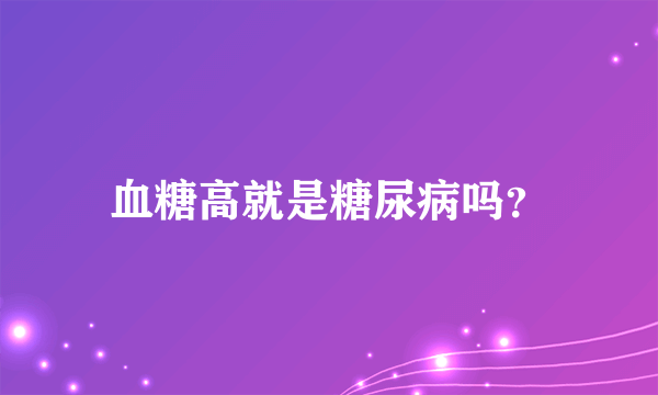 血糖高就是糖尿病吗？