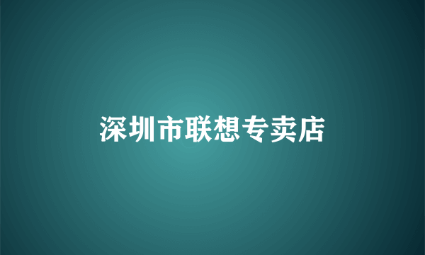 深圳市联想专卖店