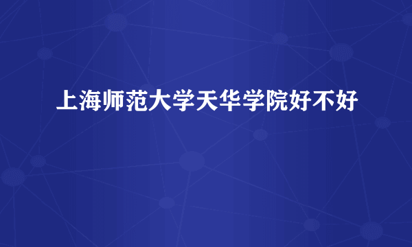 上海师范大学天华学院好不好