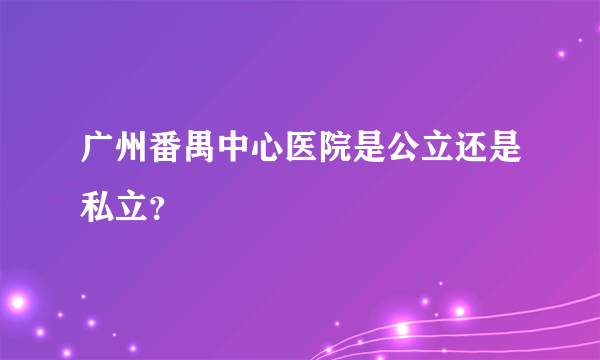 广州番禺中心医院是公立还是私立？