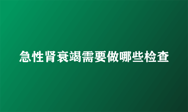 急性肾衰竭需要做哪些检查