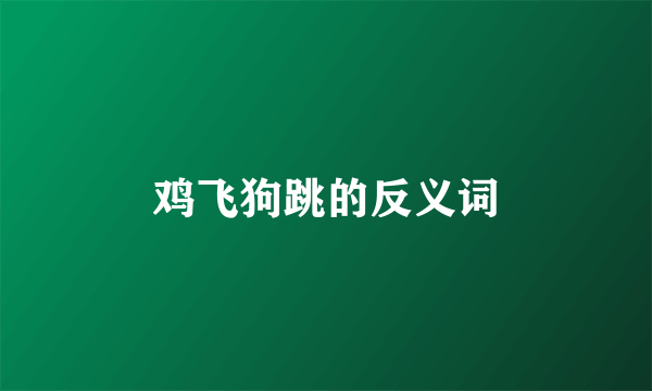 鸡飞狗跳的反义词