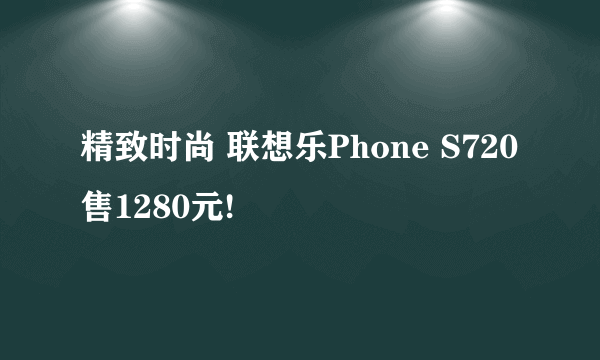 精致时尚 联想乐Phone S720售1280元!