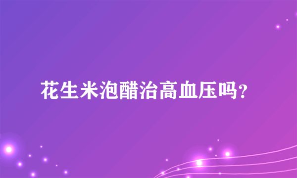 花生米泡醋治高血压吗？