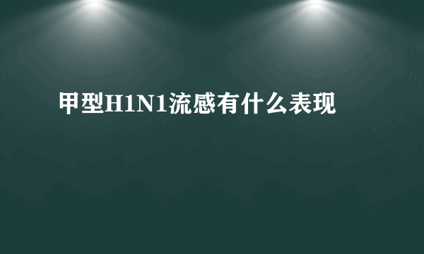甲型H1N1流感有什么表现