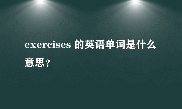 exercises 的英语单词是什么意思？