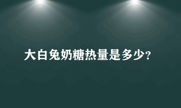 大白兔奶糖热量是多少？