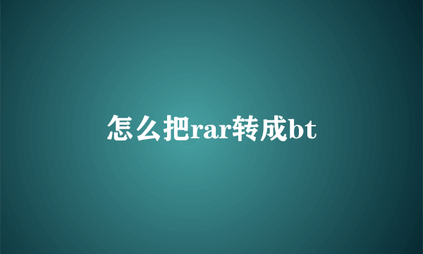 怎么把rar转成bt