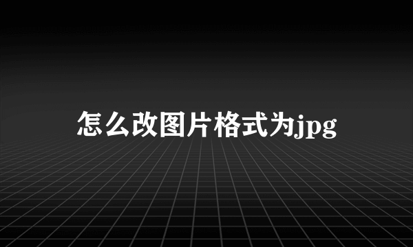 怎么改图片格式为jpg