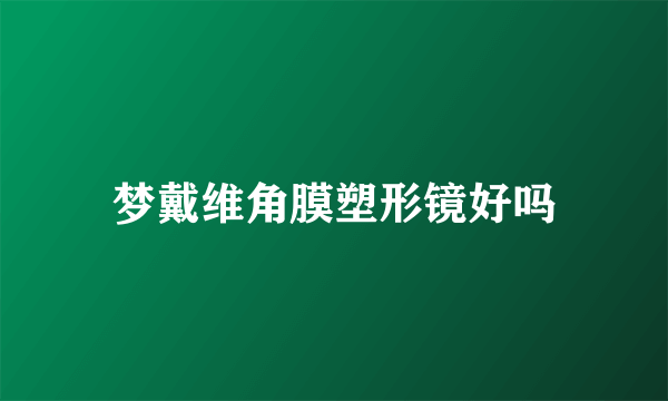 梦戴维角膜塑形镜好吗