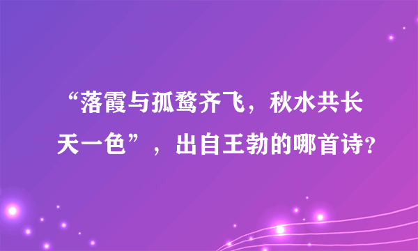 “落霞与孤鹜齐飞，秋水共长天一色”，出自王勃的哪首诗？