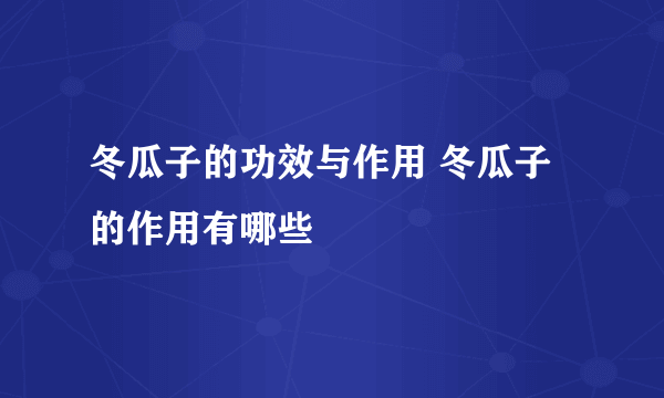 冬瓜子的功效与作用 冬瓜子的作用有哪些