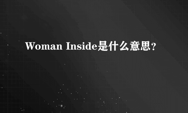 Woman Inside是什么意思？