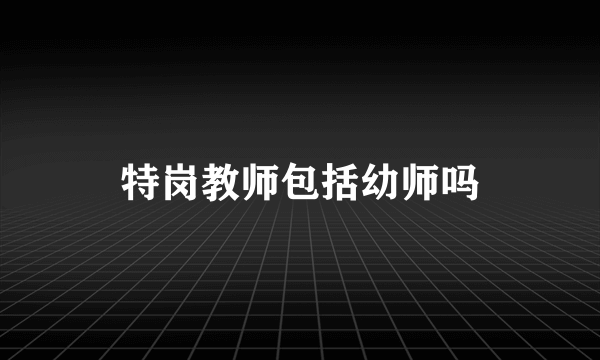 特岗教师包括幼师吗