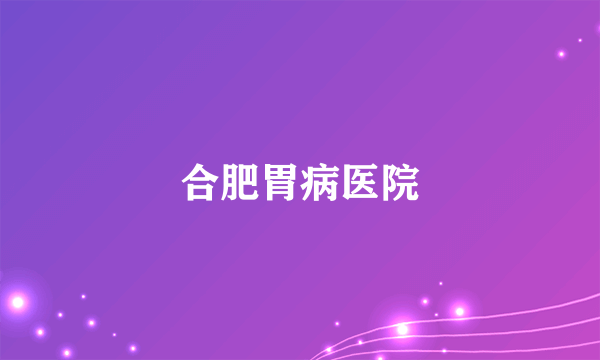 合肥胃病医院