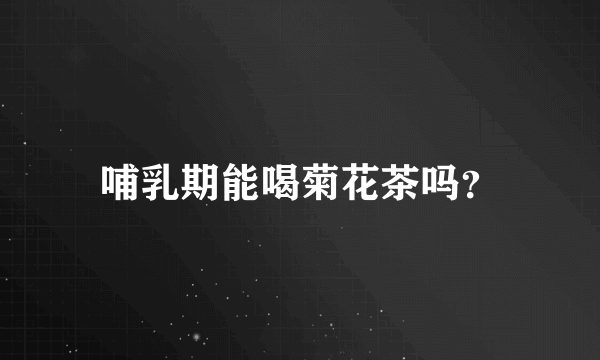 哺乳期能喝菊花茶吗？