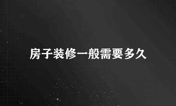 房子装修一般需要多久