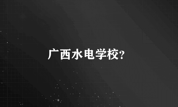 广西水电学校？