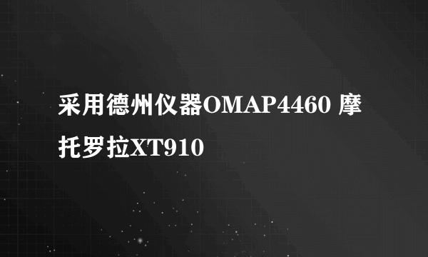 采用德州仪器OMAP4460 摩托罗拉XT910