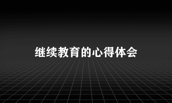 继续教育的心得体会