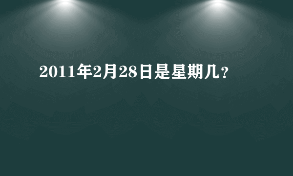 2011年2月28日是星期几？