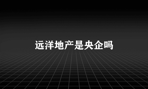 远洋地产是央企吗