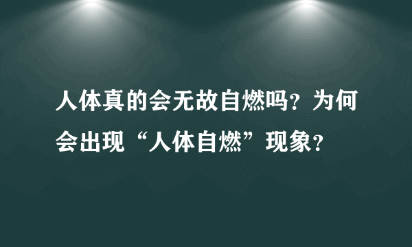 人体真的会无故自燃吗？为何会出现“人体自燃”现象？