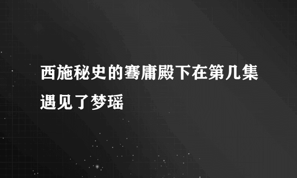 西施秘史的骞庸殿下在第几集遇见了梦瑶