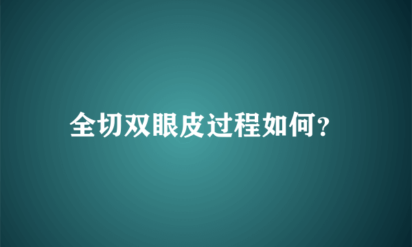 全切双眼皮过程如何？