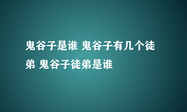 鬼谷子是谁 鬼谷子有几个徒弟 鬼谷子徒弟是谁