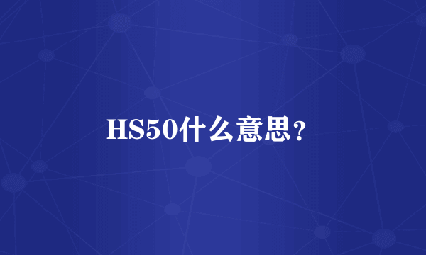 HS50什么意思？
