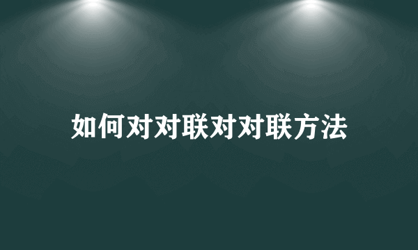 如何对对联对对联方法