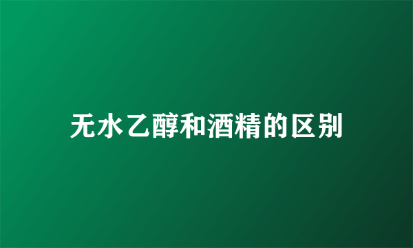 无水乙醇和酒精的区别