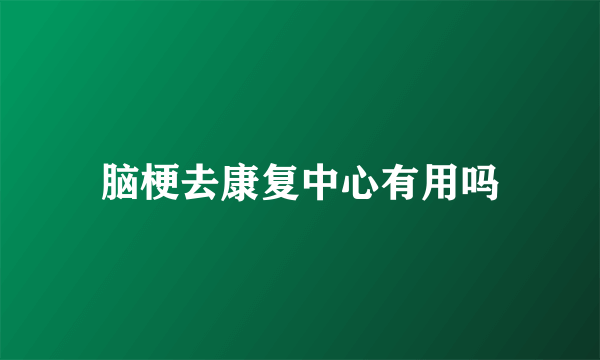 脑梗去康复中心有用吗