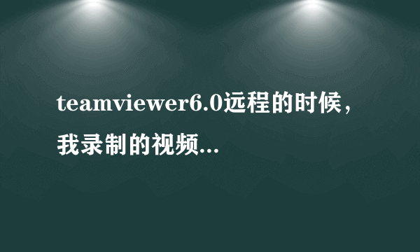 teamviewer6.0远程的时候，我录制的视频怎么观看啊？