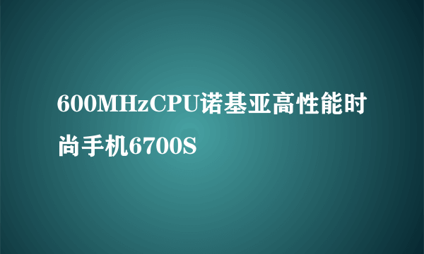 600MHzCPU诺基亚高性能时尚手机6700S