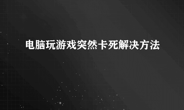 电脑玩游戏突然卡死解决方法