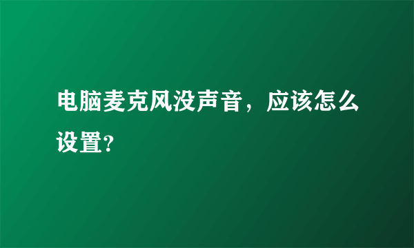 电脑麦克风没声音，应该怎么设置？