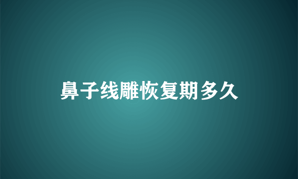 鼻子线雕恢复期多久