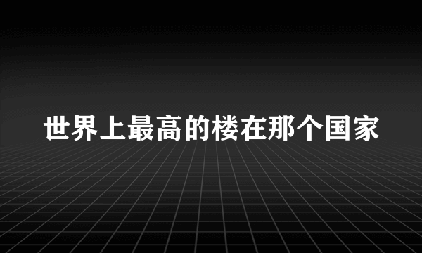 世界上最高的楼在那个国家