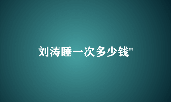 刘涛睡一次多少钱
