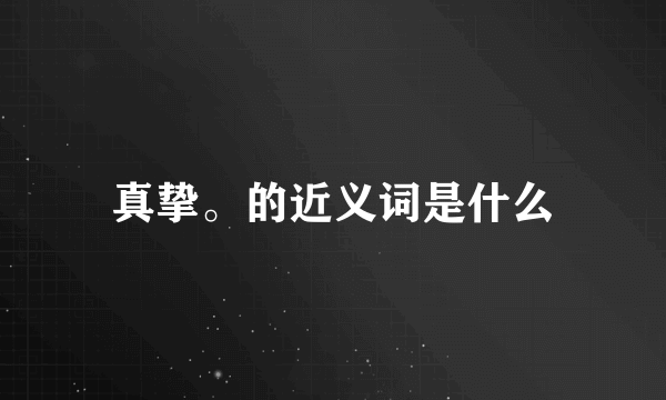 真挚。的近义词是什么