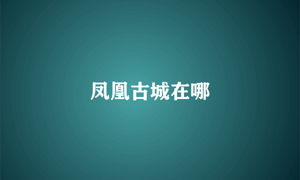凤凰古城在哪