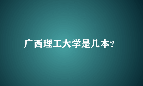 广西理工大学是几本？