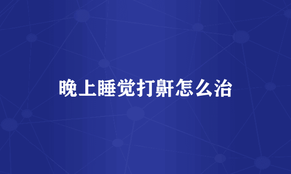 晚上睡觉打鼾怎么治